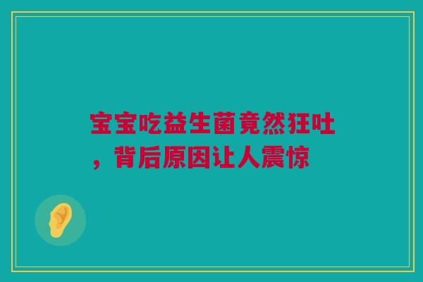 宝宝吃益生菌竟然狂吐，背后原因让人震惊