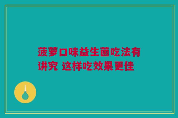 菠萝口味益生菌吃法有讲究 这样吃效果更佳