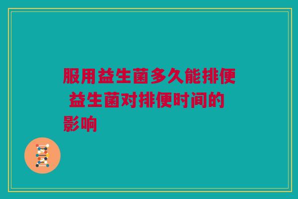服用益生菌多久能排便 益生菌对排便时间的影响