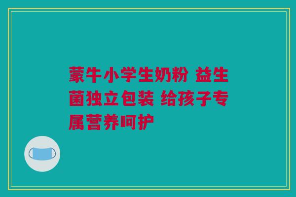 蒙牛小学生奶粉 益生菌独立包装 给孩子专属营养呵护