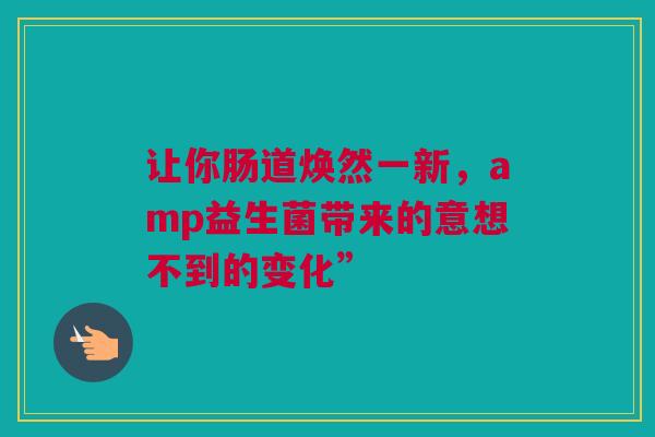 让你肠道焕然一新，amp益生菌带来的意想不到的变化”