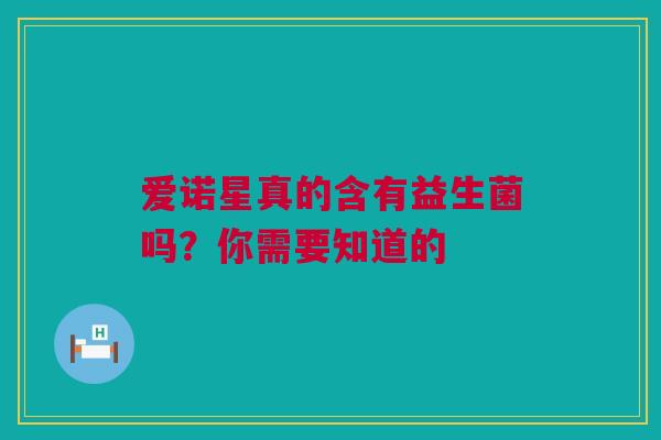 爱诺星真的含有益生菌吗？你需要知道的