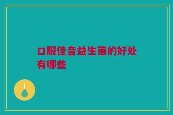 口服佳音益生菌的好处有哪些