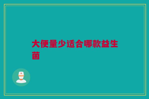 大便量少适合哪款益生菌