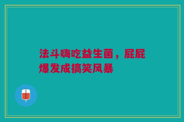 法斗嗨吃益生菌，屁屁爆发成搞笑风暴