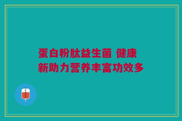 蛋白粉肽益生菌 健康新助力营养丰富功效多