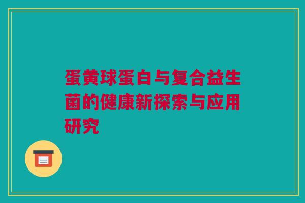 蛋黄球蛋白与复合益生菌的健康新探索与应用研究