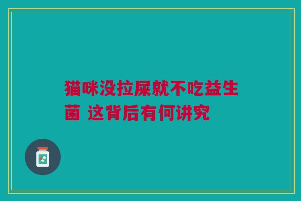 猫咪没拉屎就不吃益生菌 这背后有何讲究