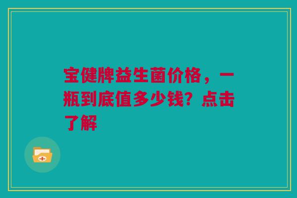 宝健牌益生菌价格，一瓶到底值多少钱？点击了解
