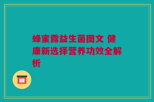 蜂蜜露益生菌图文 健康新选择营养功效全解析