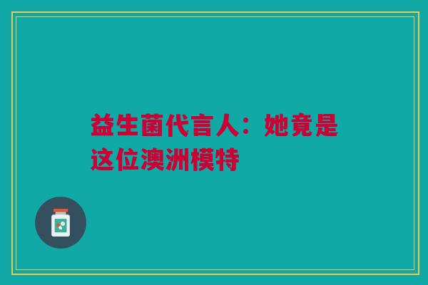 益生菌代言人：她竟是这位澳洲模特