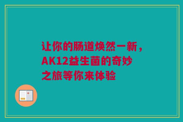让你的肠道焕然一新，AK12益生菌的奇妙之旅等你来体验