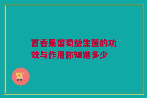 百香果葡萄益生菌的功效与作用你知道多少