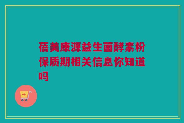 蓓美康源益生菌酵素粉保质期相关信息你知道吗