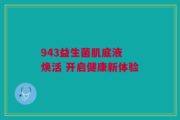 943益生菌肌底液 焕活 开启健康新体验