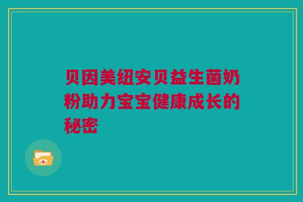 贝因美纽安贝益生菌奶粉助力宝宝健康成长的秘密