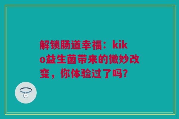 解锁肠道幸福：kiko益生菌带来的微妙改变，你体验过了吗？
