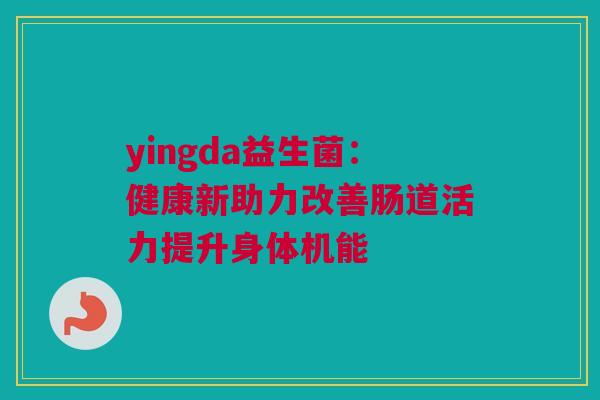 yingda益生菌：健康新助力改善肠道活力提升身体机能