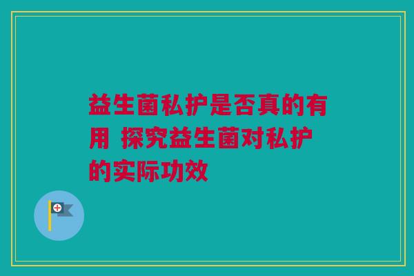 益生菌私护是否真的有用 探究益生菌对私护的实际功效