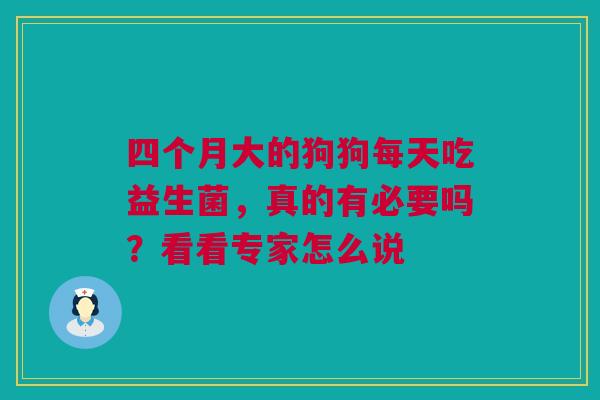 四个月大的狗狗每天吃益生菌，真的有必要吗？看看专家怎么说