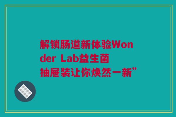 解锁肠道新体验Wonder Lab益生菌抽屉装让你焕然一新”