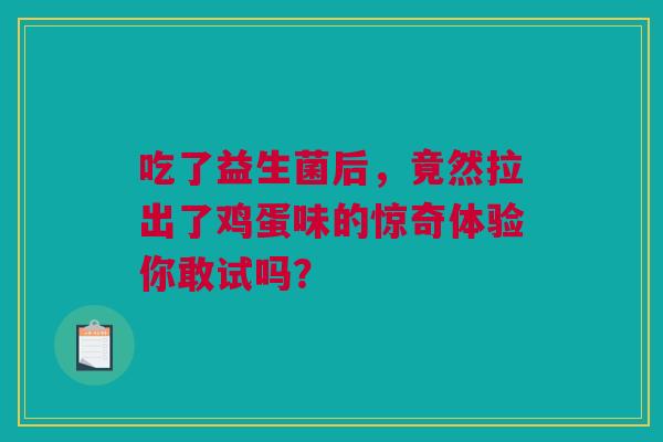 吃了益生菌后，竟然拉出了鸡蛋味的惊奇体验你敢试吗？