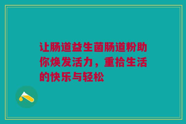 让肠道益生菌肠道粉助你焕发活力，重拾生活的快乐与轻松