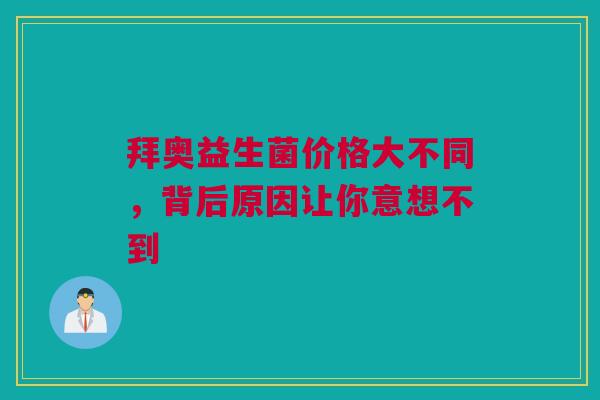 拜奥益生菌价格大不同，背后原因让你意想不到
