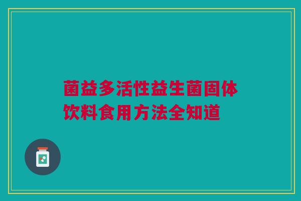 菌益多活性益生菌固体饮料食用方法全知道