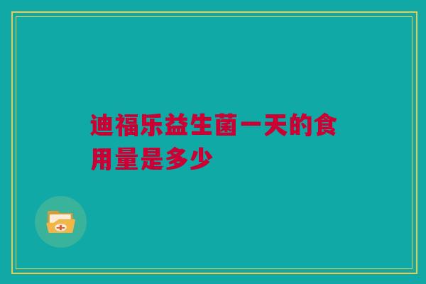 迪福乐益生菌一天的食用量是多少