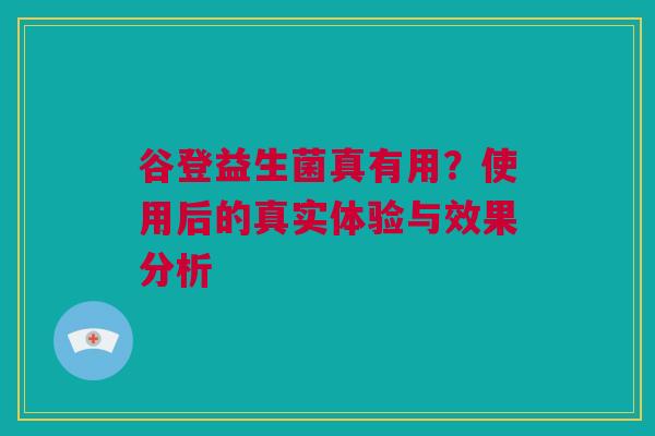 谷登益生菌真有用？使用后的真实体验与效果分析