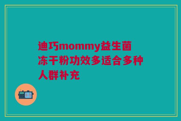 迪巧mommy益生菌冻干粉功效多适合多种人群补充