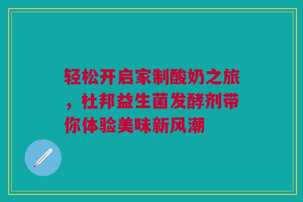 轻松开启家制酸奶之旅，杜邦益生菌发酵剂带你体验美味新风潮