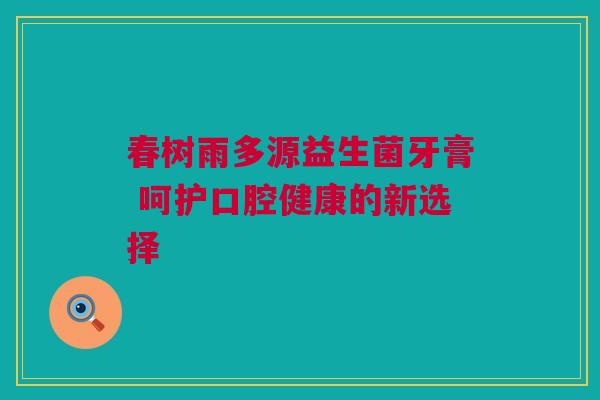 春树雨多源益生菌牙膏 呵护口腔健康的新选择
