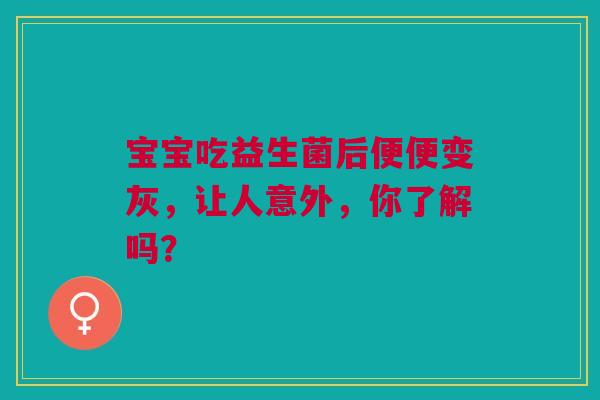 宝宝吃益生菌后便便变灰，让人意外，你了解吗？