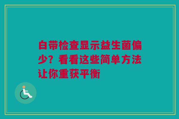 白带检查显示益生菌偏少？看看这些简单方法让你重获平衡