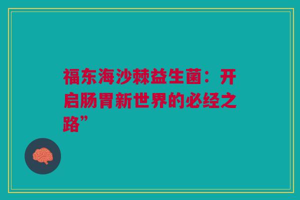 福东海沙棘益生菌：开启肠胃新世界的必经之路”