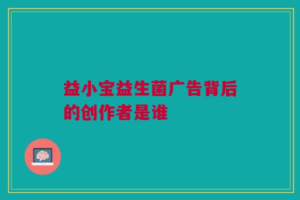 益小宝益生菌广告背后的创作者是谁
