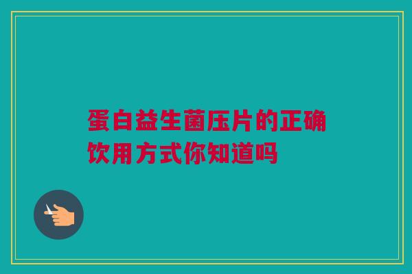蛋白益生菌压片的正确饮用方式你知道吗