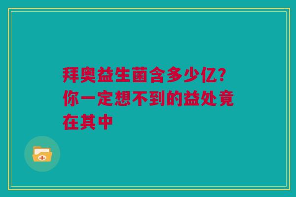 拜奥益生菌含多少亿？你一定想不到的益处竟在其中