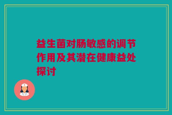 益生菌对肠敏感的调节作用及其潜在健康益处探讨