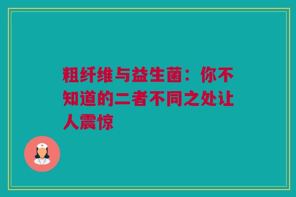 粗纤维与益生菌：你不知道的二者不同之处让人震惊