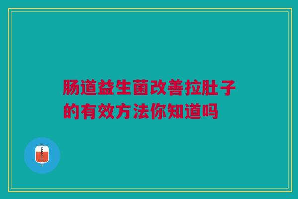 肠道益生菌改善拉肚子的有效方法你知道吗