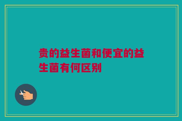 贵的益生菌和便宜的益生菌有何区别
