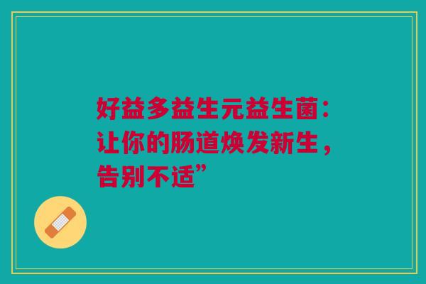 好益多益生元益生菌：让你的肠道焕发新生，告别不适”
