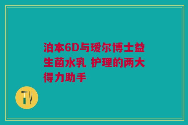 泊本6D与瑷尔博士益生菌水乳 护理的两大得力助手