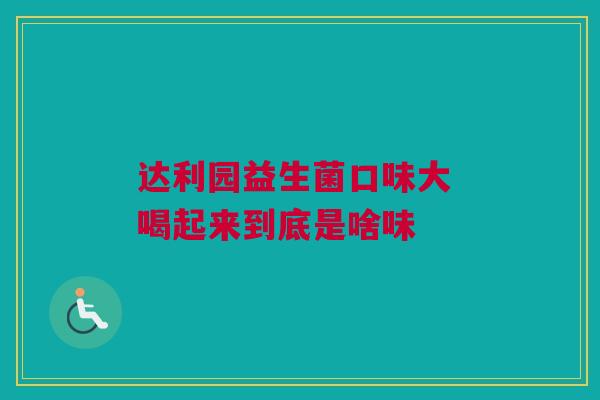 达利园益生菌口味大 喝起来到底是啥味
