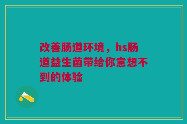 改善肠道环境，hs肠道益生菌带给你意想不到的体验
