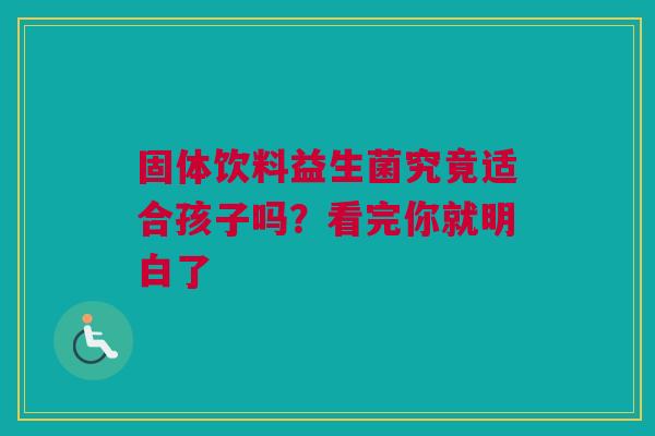 固体饮料益生菌究竟适合孩子吗？看完你就明白了