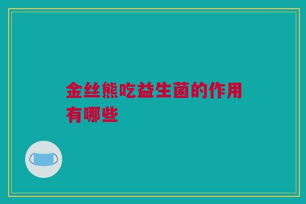 金丝熊吃益生菌的作用有哪些